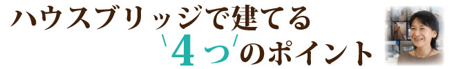 ハウスブリッジで建てる4つのポイント